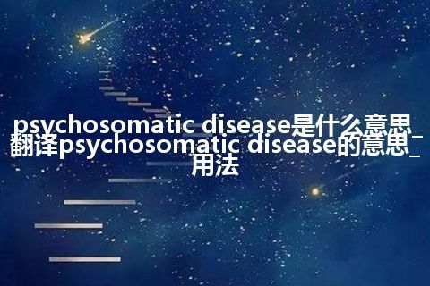 psychosomatic disease是什么意思_翻译psychosomatic disease的意思_用法
