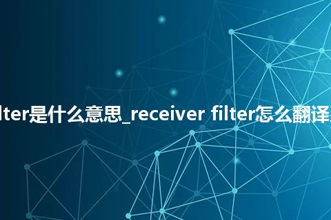 receiver filter是什么意思_receiver filter怎么翻译及发音_用法