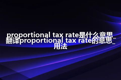 proportional tax rate是什么意思_翻译proportional tax rate的意思_用法