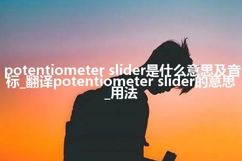 potentiometer slider是什么意思及音标_翻译potentiometer slider的意思_用法