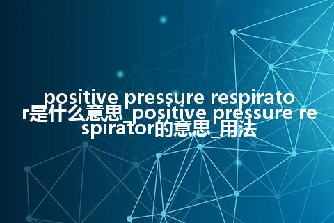 positive pressure respirator是什么意思_positive pressure respirator的意思_用法
