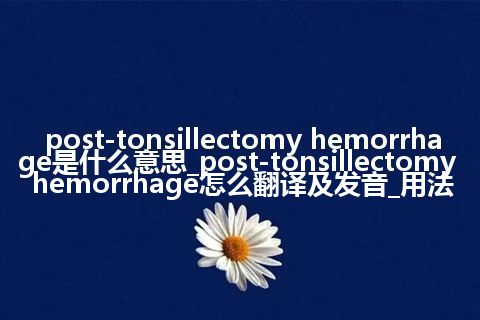 post-tonsillectomy hemorrhage是什么意思_post-tonsillectomy hemorrhage怎么翻译及发音_用法