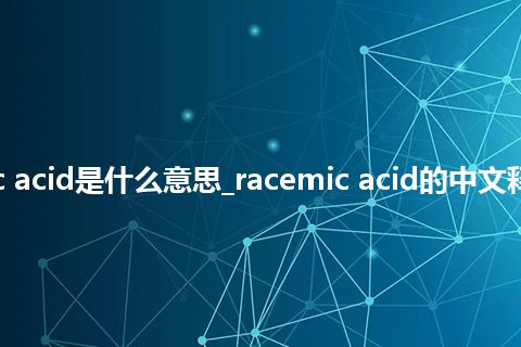 racemic acid是什么意思_racemic acid的中文释义_用法