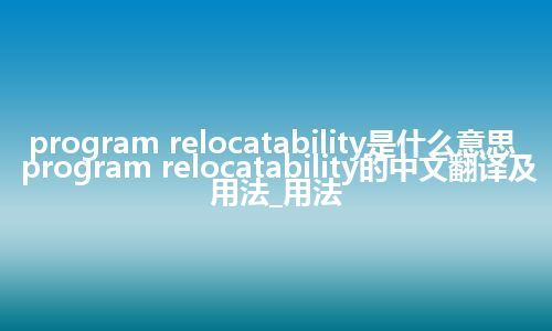 program relocatability是什么意思_program relocatability的中文翻译及用法_用法