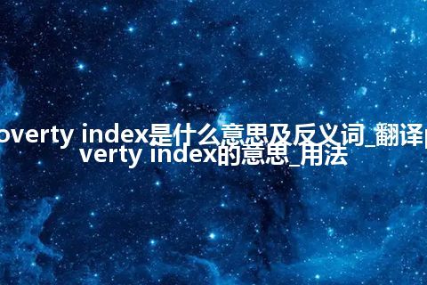 poverty index是什么意思及反义词_翻译poverty index的意思_用法