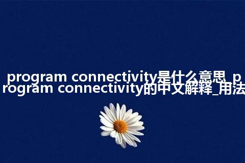 program connectivity是什么意思_program connectivity的中文解释_用法