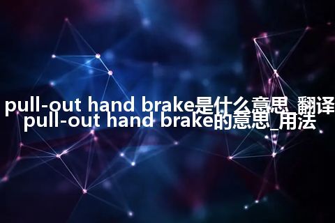 pull-out hand brake是什么意思_翻译pull-out hand brake的意思_用法