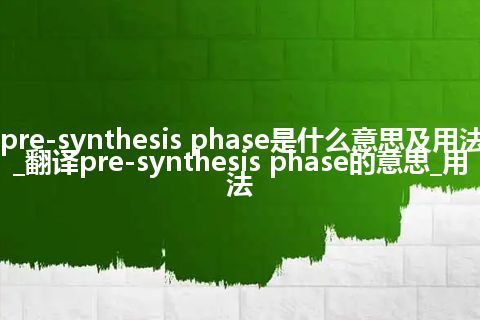 pre-synthesis phase是什么意思及用法_翻译pre-synthesis phase的意思_用法