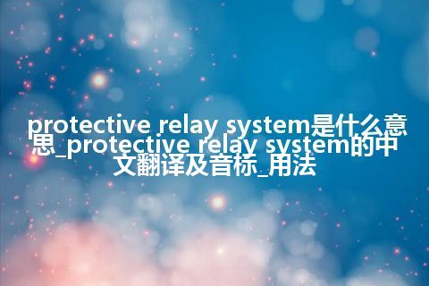 protective relay system是什么意思_protective relay system的中文翻译及音标_用法