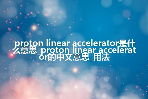 proton linear accelerator是什么意思_proton linear accelerator的中文意思_用法