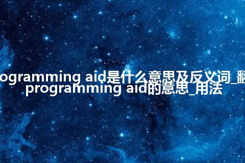 programming aid是什么意思及反义词_翻译programming aid的意思_用法