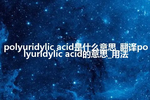 polyuridylic acid是什么意思_翻译polyuridylic acid的意思_用法