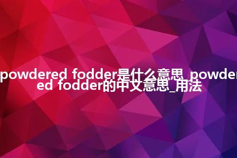 powdered fodder是什么意思_powdered fodder的中文意思_用法