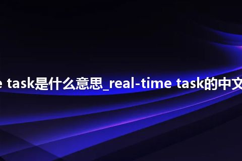 real-time task是什么意思_real-time task的中文意思_用法
