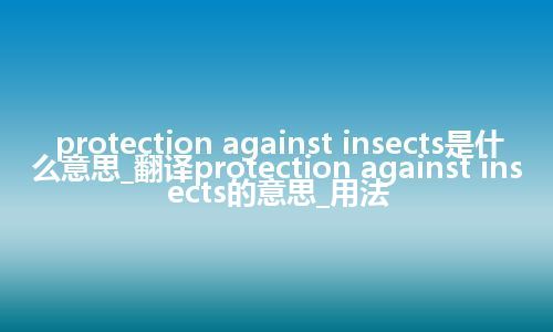 protection against insects是什么意思_翻译protection against insects的意思_用法