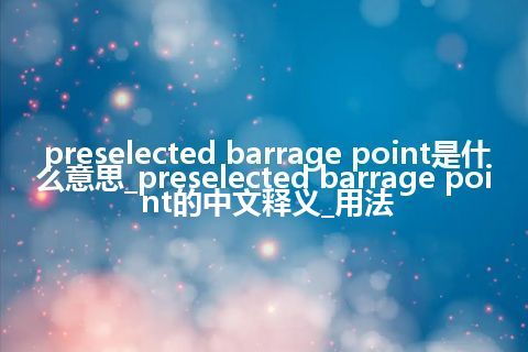 preselected barrage point是什么意思_preselected barrage point的中文释义_用法