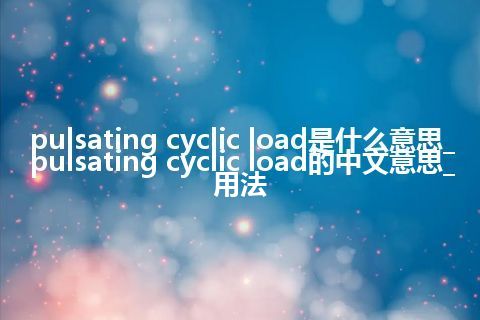 pulsating cyclic load是什么意思_pulsating cyclic load的中文意思_用法
