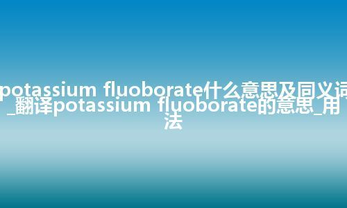 potassium fluoborate什么意思及同义词_翻译potassium fluoborate的意思_用法
