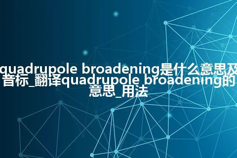 quadrupole broadening是什么意思及音标_翻译quadrupole broadening的意思_用法