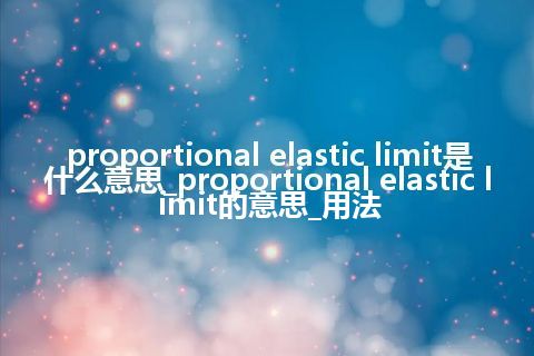 proportional elastic limit是什么意思_proportional elastic limit的意思_用法
