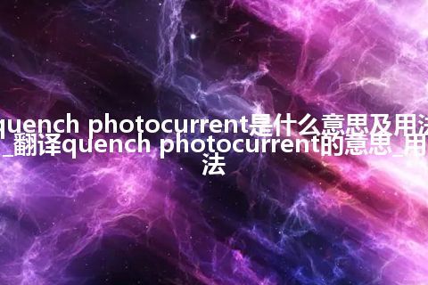 quench photocurrent是什么意思及用法_翻译quench photocurrent的意思_用法