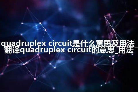 quadruplex circuit是什么意思及用法_翻译quadruplex circuit的意思_用法