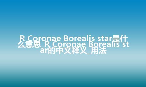 R Coronae Borealis star是什么意思_R Coronae Borealis star的中文释义_用法