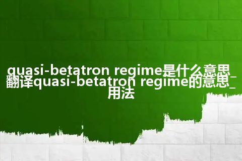 quasi-betatron regime是什么意思_翻译quasi-betatron regime的意思_用法