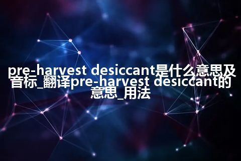pre-harvest desiccant是什么意思及音标_翻译pre-harvest desiccant的意思_用法