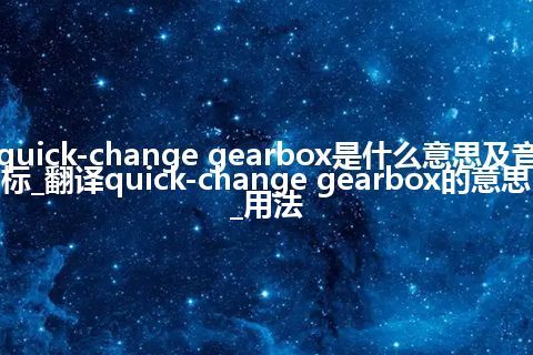 quick-change gearbox是什么意思及音标_翻译quick-change gearbox的意思_用法