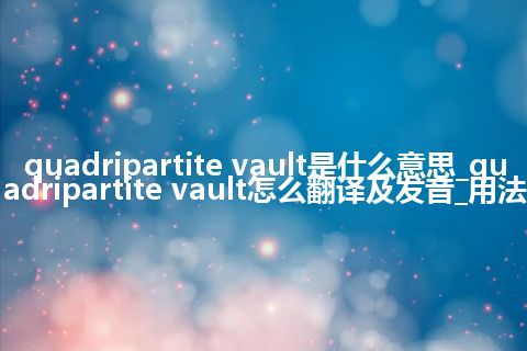 quadripartite vault是什么意思_quadripartite vault怎么翻译及发音_用法