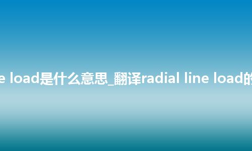 radial line load是什么意思_翻译radial line load的意思_用法