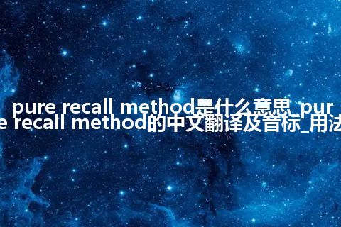 pure recall method是什么意思_pure recall method的中文翻译及音标_用法