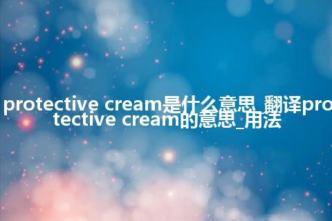 protective cream是什么意思_翻译protective cream的意思_用法