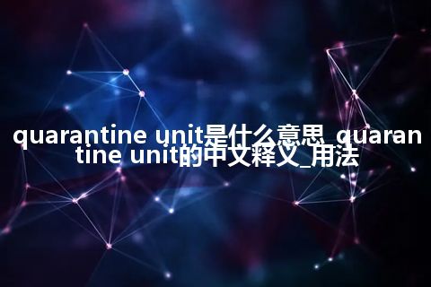 quarantine unit是什么意思_quarantine unit的中文释义_用法