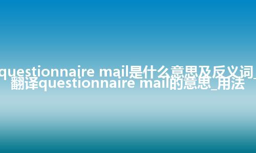 questionnaire mail是什么意思及反义词_翻译questionnaire mail的意思_用法