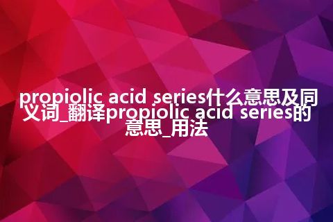 propiolic acid series什么意思及同义词_翻译propiolic acid series的意思_用法