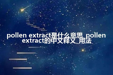 pollen extract是什么意思_pollen extract的中文释义_用法
