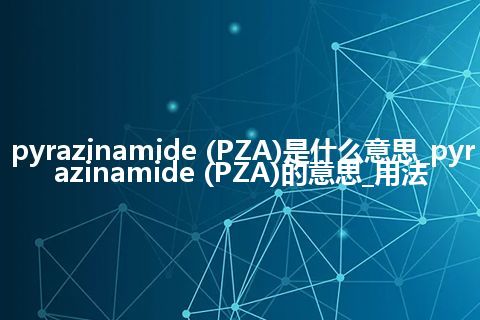 pyrazinamide (PZA)是什么意思_pyrazinamide (PZA)的意思_用法