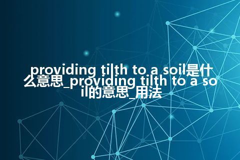 providing tilth to a soil是什么意思_providing tilth to a soil的意思_用法