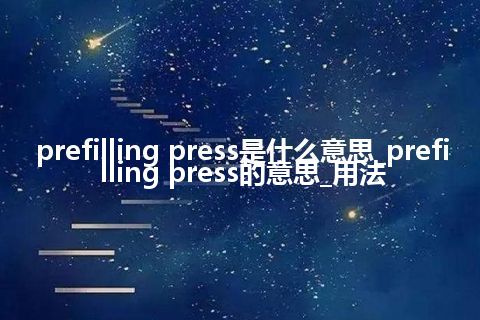prefilling press是什么意思_prefilling press的意思_用法