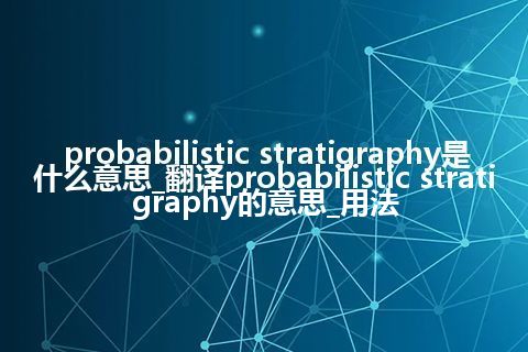 probabilistic stratigraphy是什么意思_翻译probabilistic stratigraphy的意思_用法
