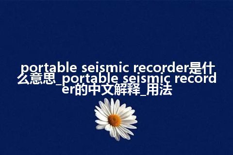 portable seismic recorder是什么意思_portable seismic recorder的中文解释_用法