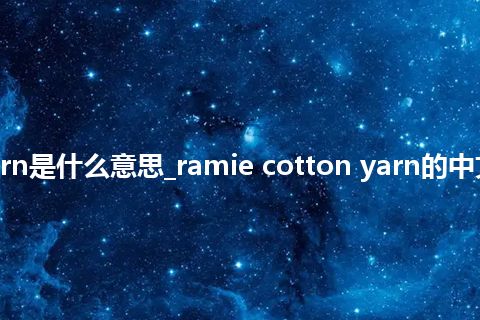 ramie cotton yarn是什么意思_ramie cotton yarn的中文翻译及音标_用法