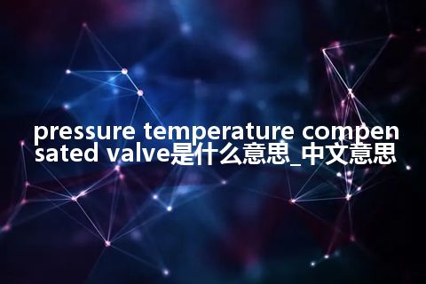pressure temperature compensated valve是什么意思_中文意思