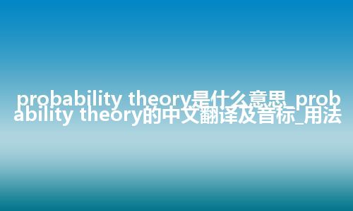 probability theory是什么意思_probability theory的中文翻译及音标_用法