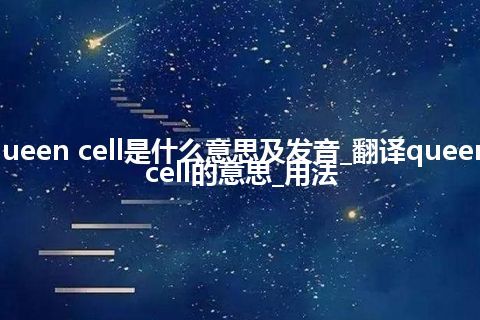 queen cell是什么意思及发音_翻译queen cell的意思_用法
