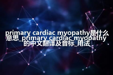 primary cardiac myopathy是什么意思_primary cardiac myopathy的中文翻译及音标_用法