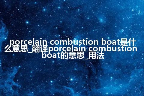 porcelain combustion boat是什么意思_翻译porcelain combustion boat的意思_用法