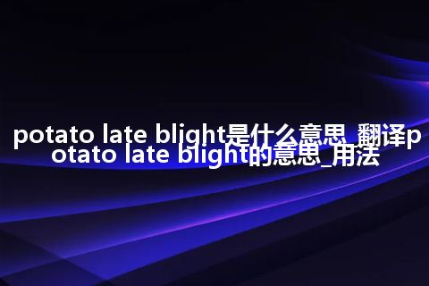 potato late blight是什么意思_翻译potato late blight的意思_用法